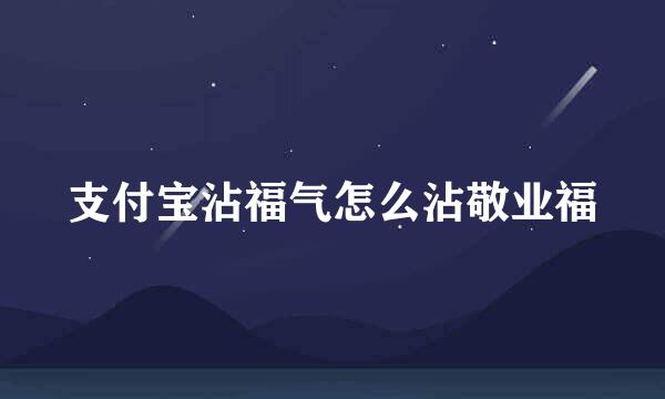 支付宝沾福气怎么沾敬业福
