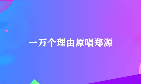 一万个理由原唱郑源