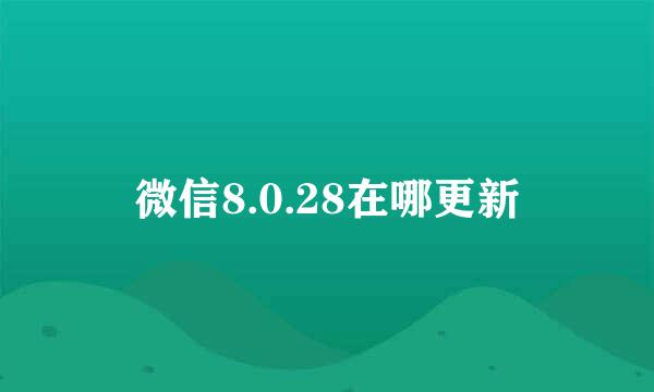 微信8.0.28在哪更新