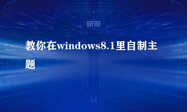 教你在windows8.1里自制主题