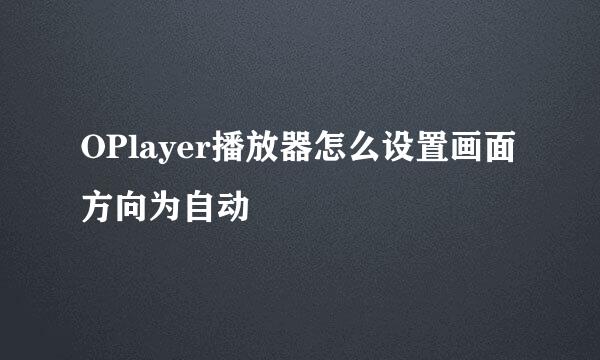 OPlayer播放器怎么设置画面方向为自动