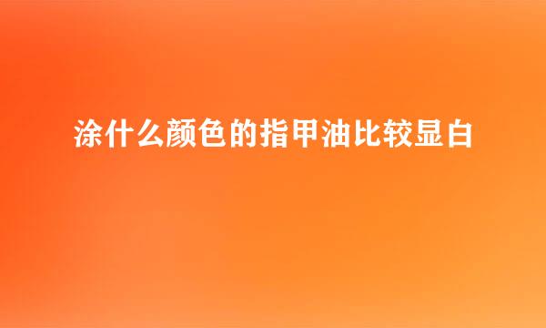 涂什么颜色的指甲油比较显白
