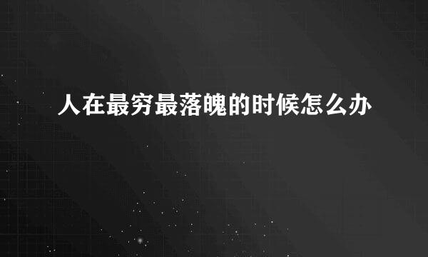 人在最穷最落魄的时候怎么办