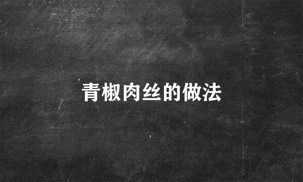 青椒肉丝的做法