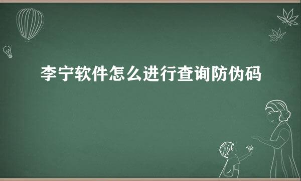 李宁软件怎么进行查询防伪码