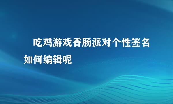 ​吃鸡游戏香肠派对个性签名如何编辑呢