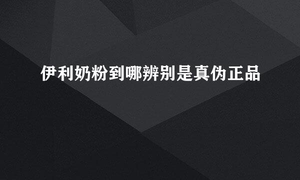 伊利奶粉到哪辨别是真伪正品