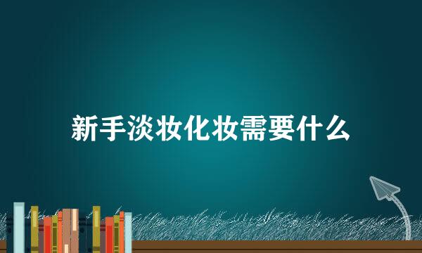 新手淡妆化妆需要什么
