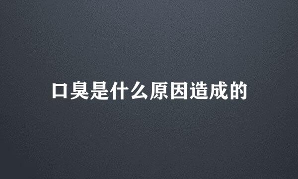 口臭是什么原因造成的