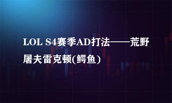 LOL S4赛季AD打法——荒野屠夫雷克顿(鳄鱼)