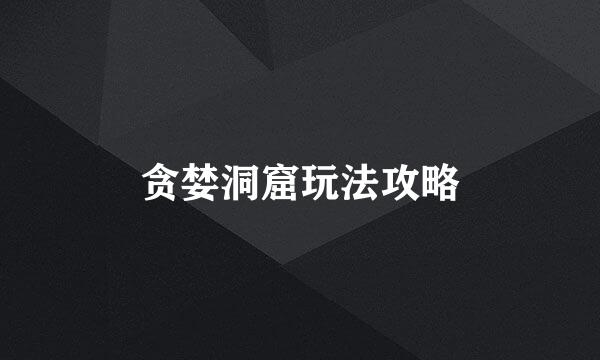 贪婪洞窟玩法攻略