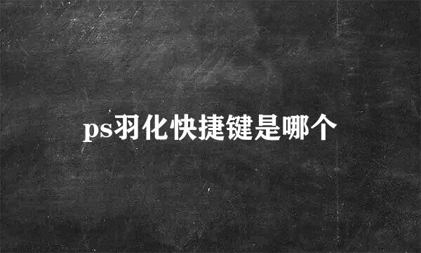 ps羽化快捷键是哪个