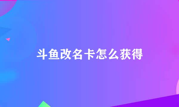斗鱼改名卡怎么获得