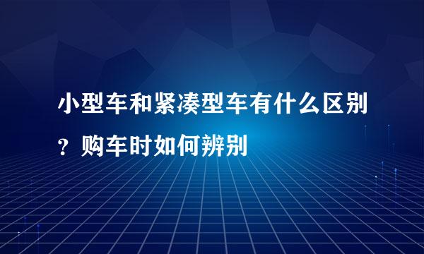 小型车和紧凑型车有什么区别？购车时如何辨别
