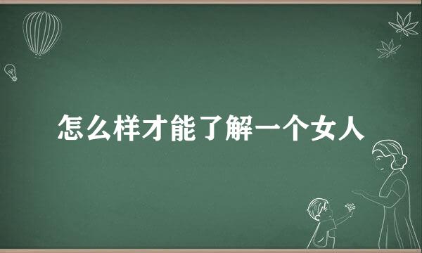 怎么样才能了解一个女人