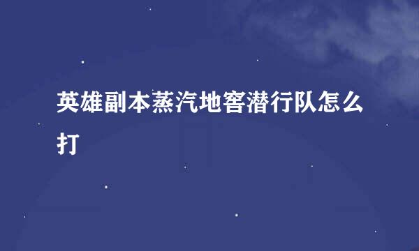 英雄副本蒸汽地窖潜行队怎么打