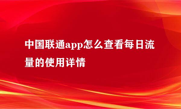 中国联通app怎么查看每日流量的使用详情