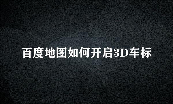 百度地图如何开启3D车标