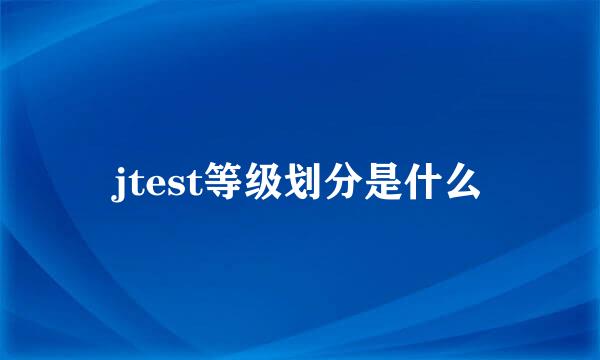 jtest等级划分是什么