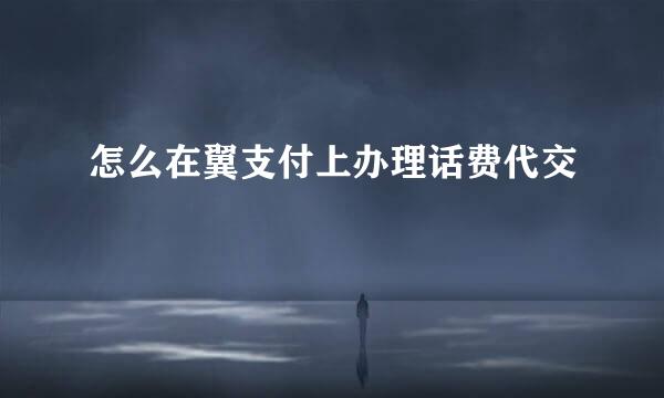 怎么在翼支付上办理话费代交
