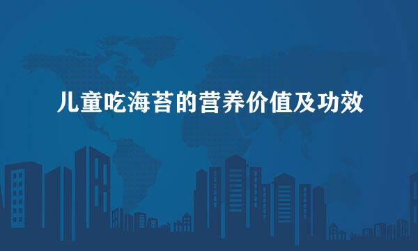 儿童吃海苔的营养价值及功效