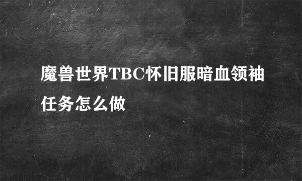 魔兽世界TBC怀旧服暗血领袖任务怎么做