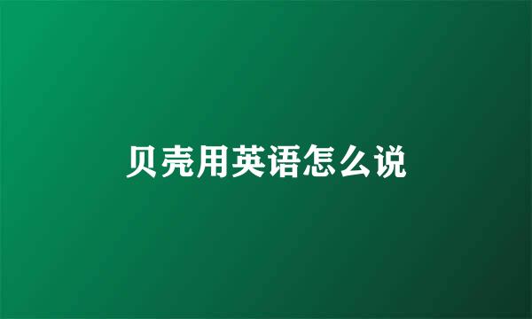 贝壳用英语怎么说