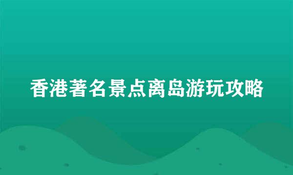 香港著名景点离岛游玩攻略