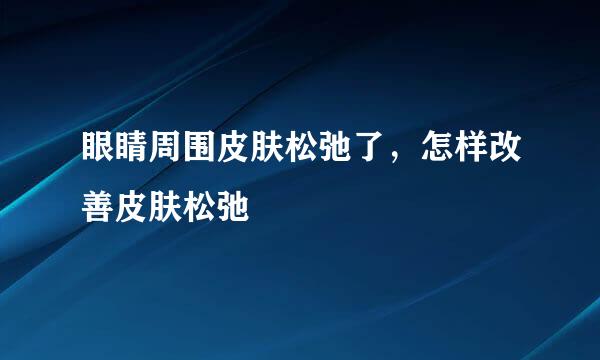 眼睛周围皮肤松弛了，怎样改善皮肤松弛