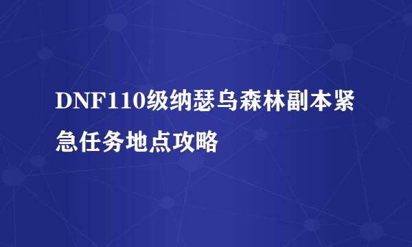 DNF110级纳瑟乌森林副本紧急任务地点攻略