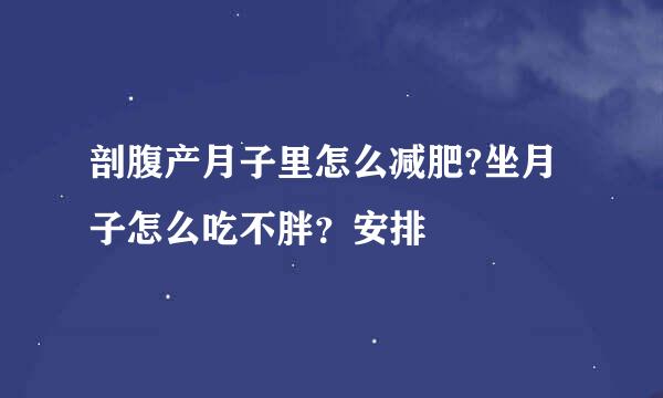 剖腹产月子里怎么减肥?坐月子怎么吃不胖？安排