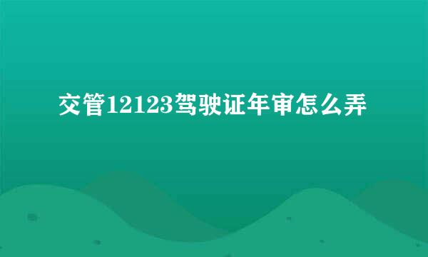 交管12123驾驶证年审怎么弄