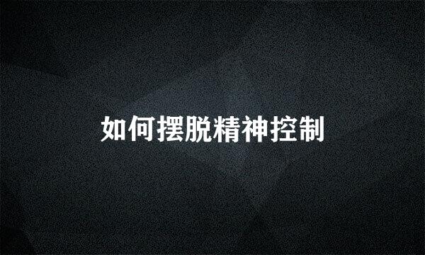 如何摆脱精神控制