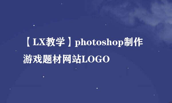 【LX教学】photoshop制作游戏题材网站LOGO