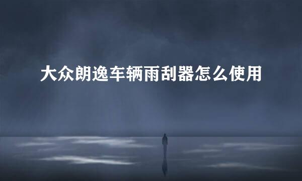大众朗逸车辆雨刮器怎么使用