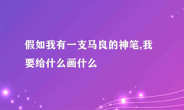 假如我有一支马良的神笔,我要给什么画什么