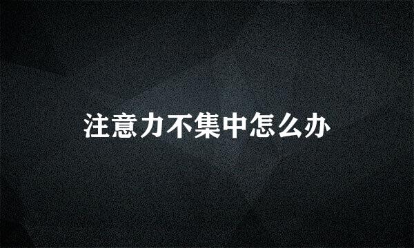 注意力不集中怎么办