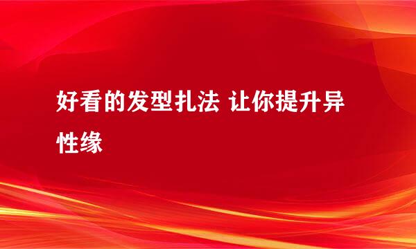 好看的发型扎法 让你提升异性缘