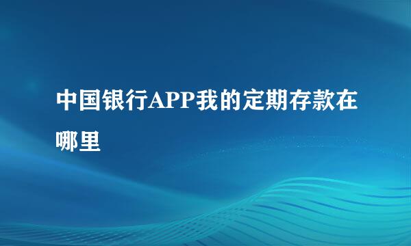 中国银行APP我的定期存款在哪里