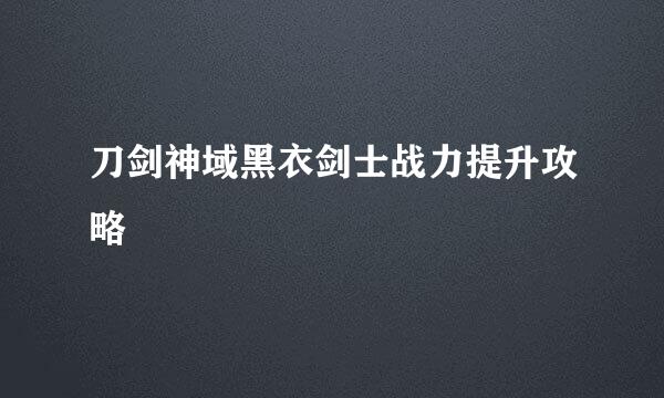 刀剑神域黑衣剑士战力提升攻略
