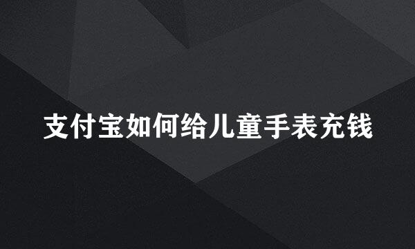 支付宝如何给儿童手表充钱