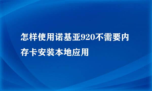 怎样使用诺基亚920不需要内存卡安装本地应用