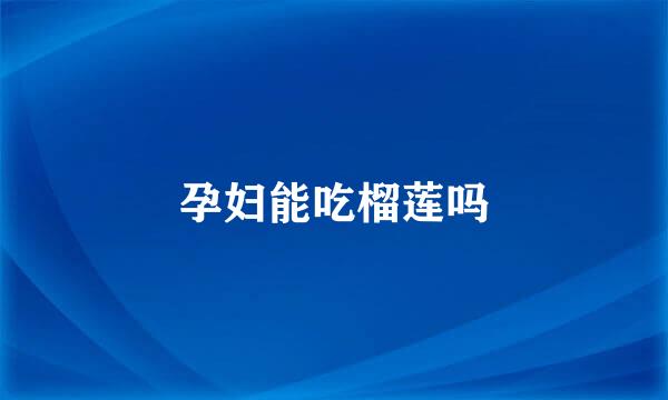 孕妇能吃榴莲吗