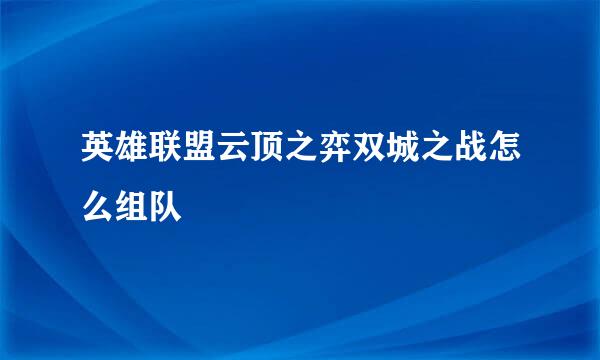 英雄联盟云顶之弈双城之战怎么组队