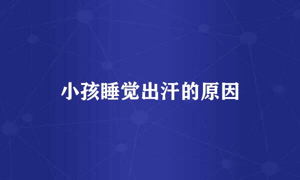 小孩睡觉出汗的原因