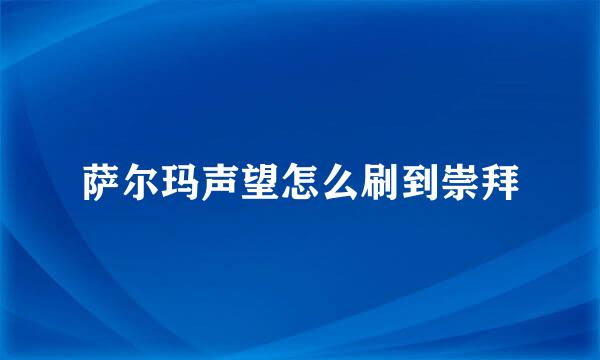 萨尔玛声望怎么刷到崇拜