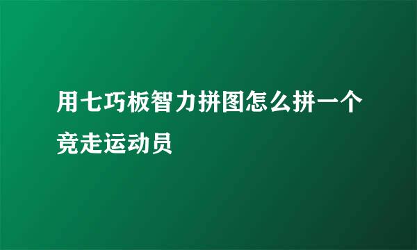 用七巧板智力拼图怎么拼一个竞走运动员