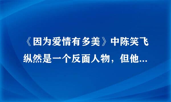 《因为爱情有多美》中陈笑飞纵然是一个反面人物，但他对糖糖的爱却让人感动！