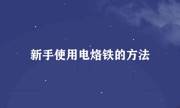 新手使用电烙铁的方法