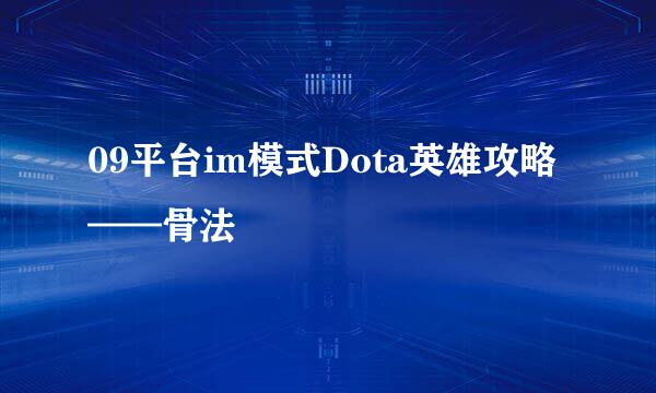09平台im模式Dota英雄攻略——骨法